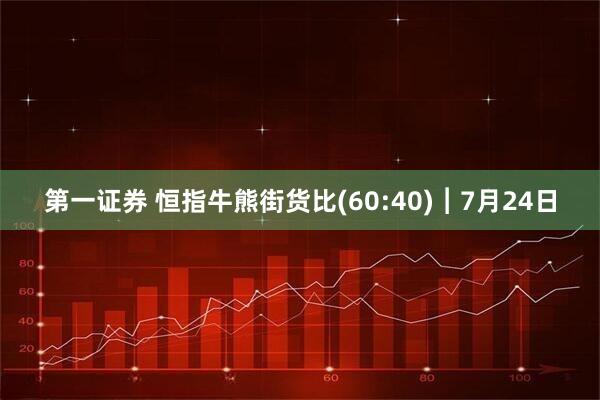 第一证券 恒指牛熊街货比(60:40)︱7月24日