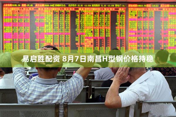 易启胜配资 8月7日南昌H型钢价格持稳