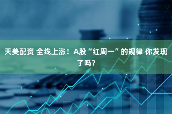 天美配资 全线上涨！A股“红周一”的规律 你发现了吗？