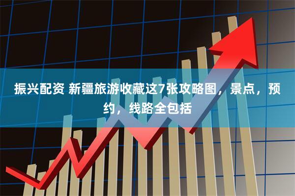 振兴配资 新疆旅游收藏这7张攻略图，景点，预约，线路全包括