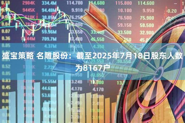 盛宝策略 名雕股份：截至2025年7月18日股东人数为8167户
