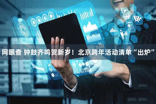 网眼查 钟鼓齐鸣贺新岁!北京跨年活动清单“出炉”