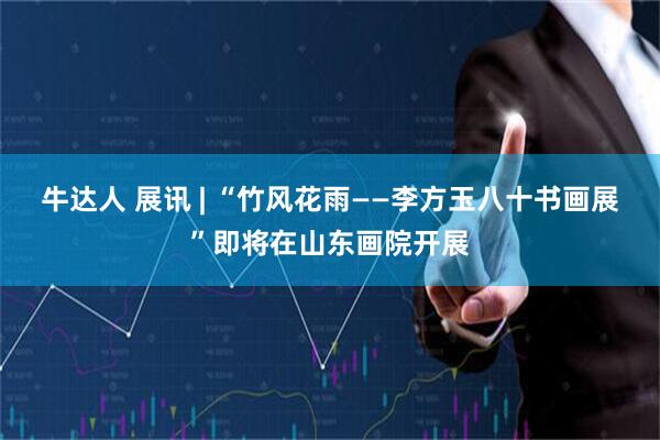 牛达人 展讯 | “竹风花雨——李方玉八十书画展”即将在山东画院开展