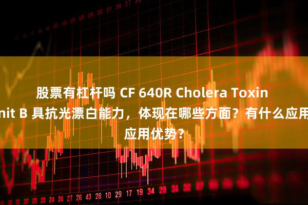 股票有杠杆吗 CF 640R Cholera Toxin Subunit B 具抗光漂白能力，体现在哪些方面？有什么应用优势？