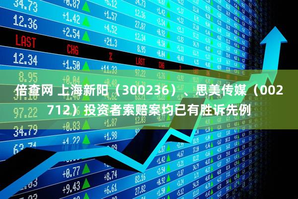 倍查网 上海新阳（300236）、思美传媒（002712）投资者索赔案均已有胜诉先例
